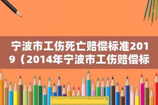 寧波市工傷死亡賠償標(biāo)準(zhǔn)2019（2014年寧波市工傷賠償標(biāo)準(zhǔn)）