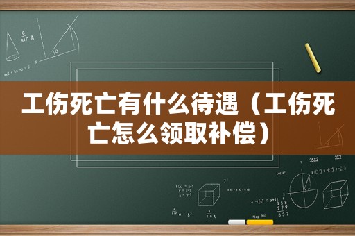 工傷死亡有什么待遇（工傷死亡怎么領取補償）