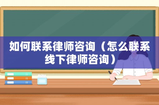 如何聯系律師咨詢（怎么聯系線下律師咨詢）