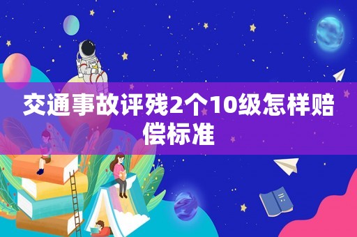 交通事故評殘2個10級怎樣賠償標準