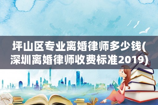 坪山區(qū)專業(yè)離婚律師多少錢(深圳離婚律師收費標(biāo)準(zhǔn)2019)