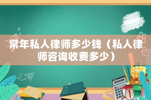 常年私人律師多少錢（私人律師咨詢收費多少）