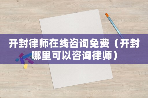 開封律師在線咨詢免費（開封哪里可以咨詢律師）