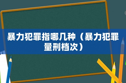 暴力犯罪指哪幾種（暴力犯罪量刑檔次）