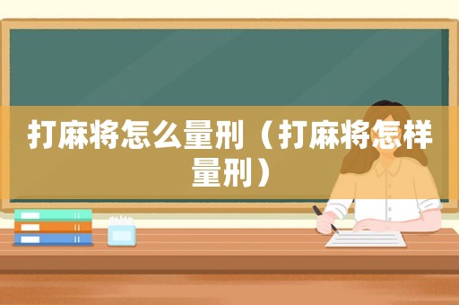 打麻將怎么量刑（打麻將怎樣量刑）