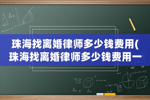 珠海找離婚律師多少錢費用(珠海找離婚律師多少錢費用一個月)