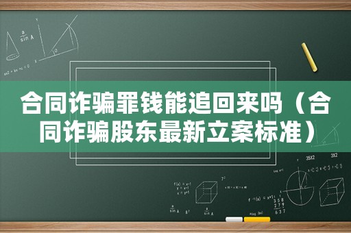 合同詐騙罪錢能追回來嗎（合同詐騙股東最新立案標準）