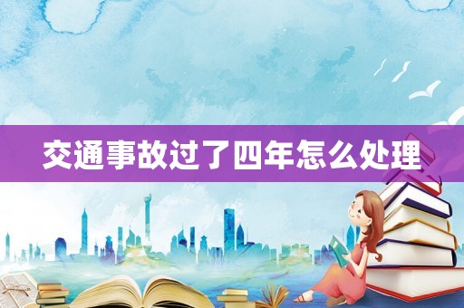 交通事故過了四年怎么處理