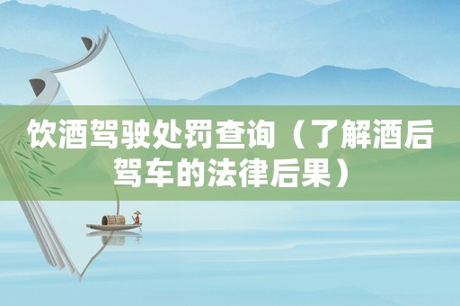 飲酒駕駛處罰查詢（了解酒后駕車的法律后果）