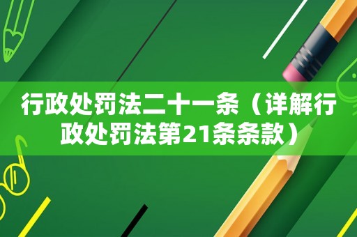 行政處罰法二十一條（詳解行政處罰法第21條條款）