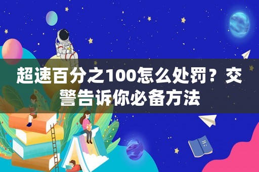 超速百分之100怎么處罰？交警告訴你必備方法