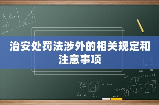 治安處罰法涉外的相關規定和注意事項