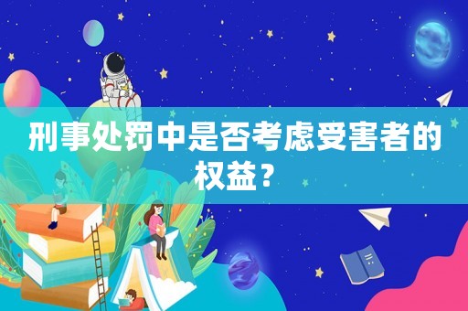 刑事處罰中是否考慮受害者的權(quán)益？