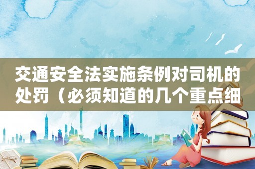 交通安全法實施條例對司機的處罰（必須知道的幾個重點細節）