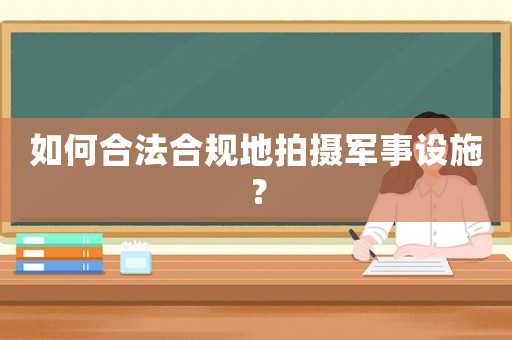 如何合法合規地拍攝軍事設施？