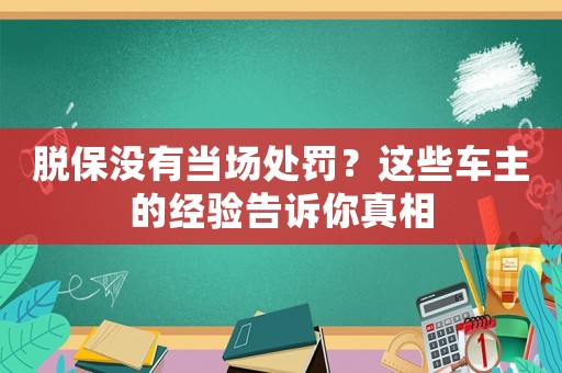 脫保沒有當場處罰？這些車主的經(jīng)驗告訴你真相