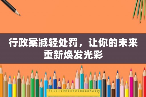 行政案減輕處罰，讓你的未來重新煥發光彩
