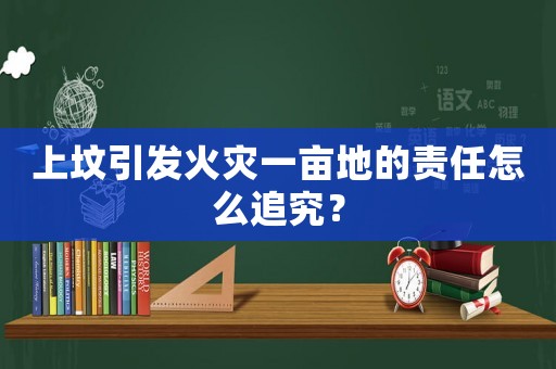 上墳引發(fā)火災(zāi)一畝地的責(zé)任怎么追究？