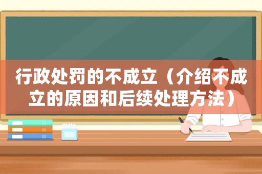 行政處罰的不成立（介紹不成立的原因和后續處理方法）