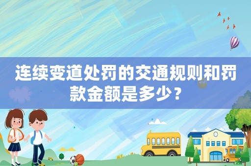 連續(xù)變道處罰的交通規(guī)則和罰款金額是多少？