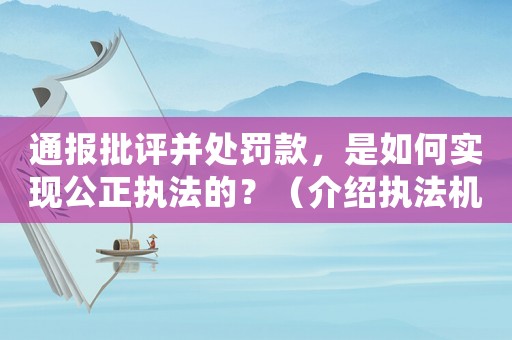 通報批評并處罰款，是如何實現公正執法的？（介紹執法機構的工作方式）