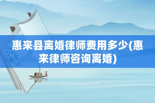 惠來縣離婚律師費用多少(惠來律師咨詢離婚)