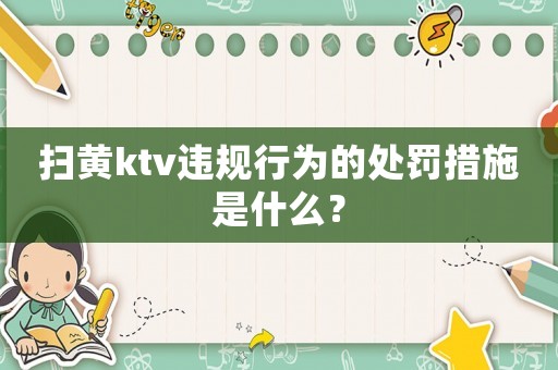 掃黃ktv違規行為的處罰措施是什么？