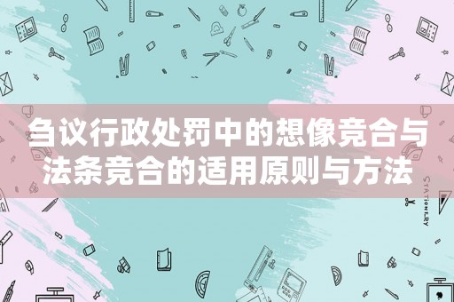 芻議行政處罰中的想像競合與法條競合的適用原則與方法