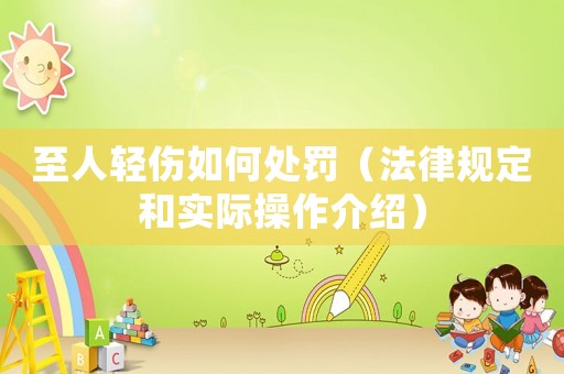 至人輕傷如何處罰（法律規定和實際操作介紹）