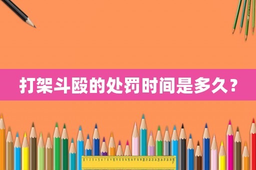 打架斗毆的處罰時間是多久？