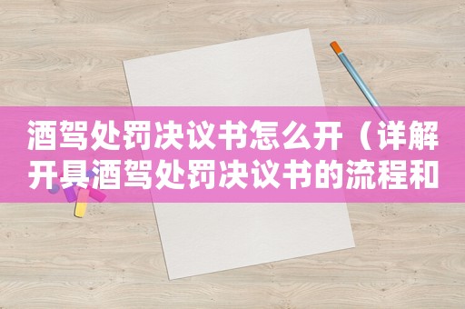酒駕處罰決議書怎么開（詳解開具酒駕處罰決議書的流程和注意事項）