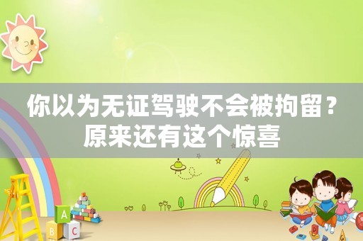你以為無證駕駛不會被拘留？原來還有這個驚喜