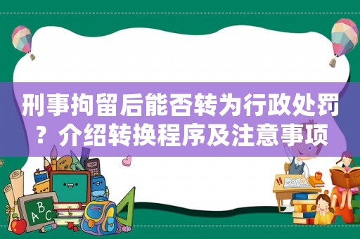 刑事拘留后能否轉為行政處罰？介紹轉換程序及注意事項