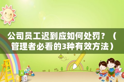公司員工遲到應如何處罰？（管理者必看的3種有效方法）