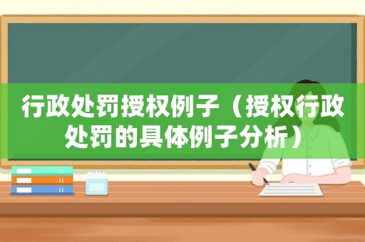 行政處罰授權例子（授權行政處罰的具體例子分析）
