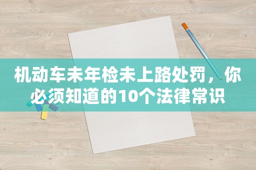 機動車未年檢未上路處罰，你必須知道的10個法律常識