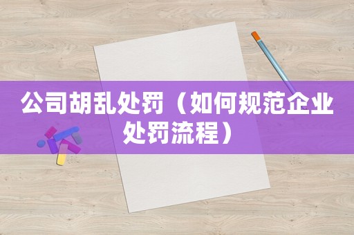 公司胡亂處罰（如何規(guī)范企業(yè)處罰流程）
