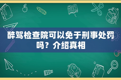 醉駕檢查院可以免于刑事處罰嗎？介紹真相