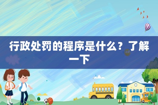 行政處罰的程序是什么？了解一下