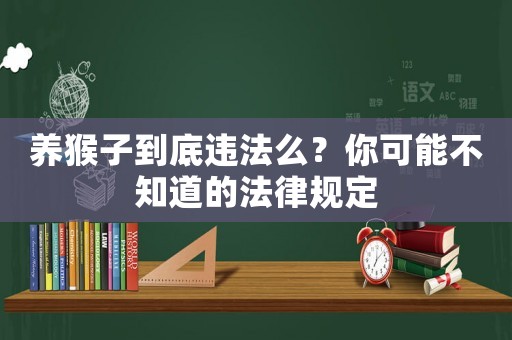 養猴子到底違法么？你可能不知道的法律規定