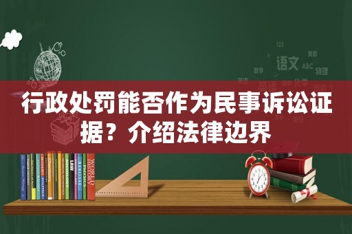 行政處罰能否作為民事訴訟證據？介紹法律邊界