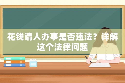花錢請人辦事是否違法？詳解這個法律問題