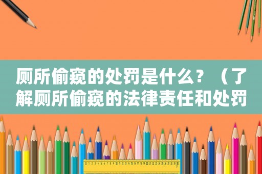 廁所偷窺的處罰是什么？（了解廁所偷窺的法律責任和處罰）