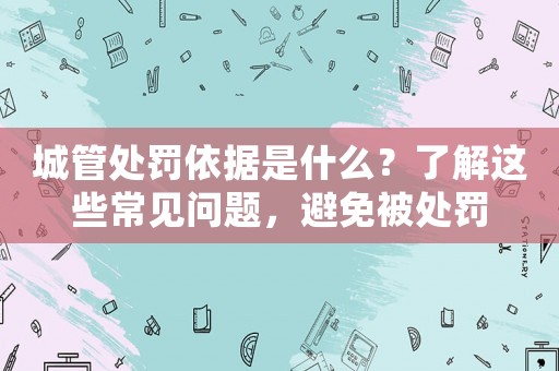 城管處罰依據是什么？了解這些常見問題，避免被處罰