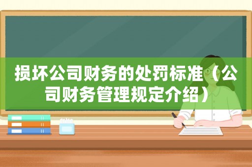 損壞公司財務的處罰標準（公司財務管理規定介紹）