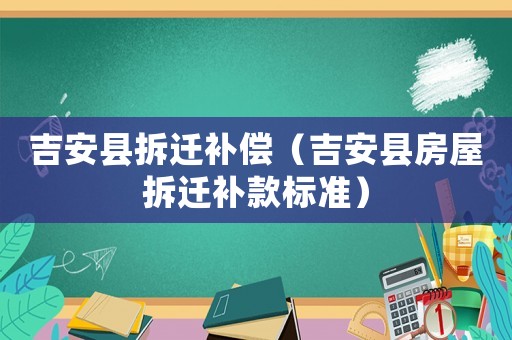 吉安縣拆遷補(bǔ)償（吉安縣房屋拆遷補(bǔ)款標(biāo)準(zhǔn)）