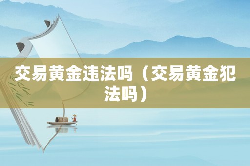 交易黃金違法嗎（交易黃金犯法嗎）