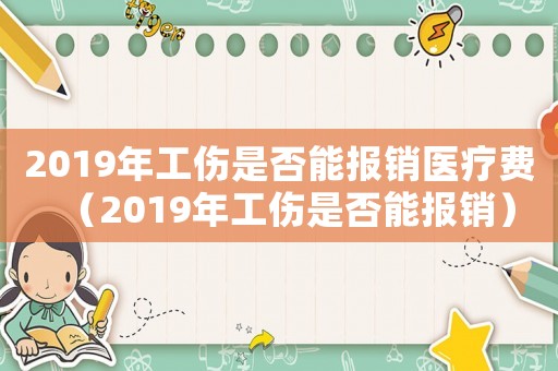 2019年工傷是否能報銷醫(yī)療費（2019年工傷是否能報銷）