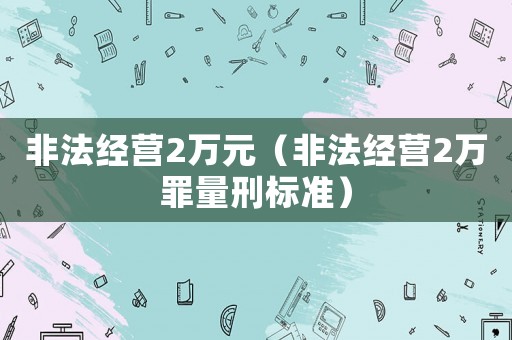 非法經營2萬元（非法經營2萬罪量刑標準）