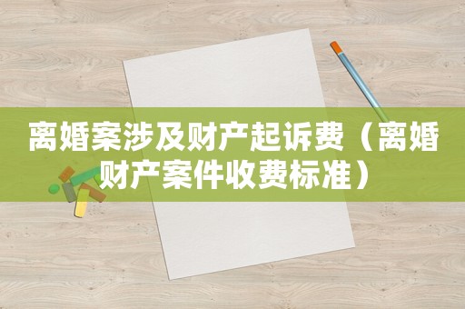 離婚案涉及財產起訴費（離婚財產案件收費標準）